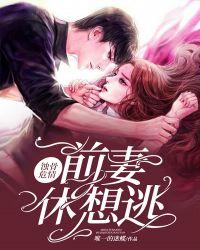 蝕骨危情：前妻，休想逃